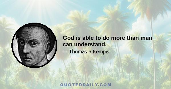 God is able to do more than man can understand.