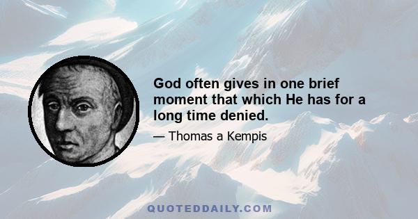 God often gives in one brief moment that which He has for a long time denied.