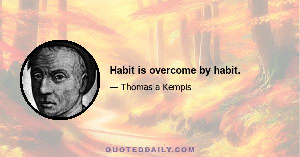 Habit is overcome by habit.