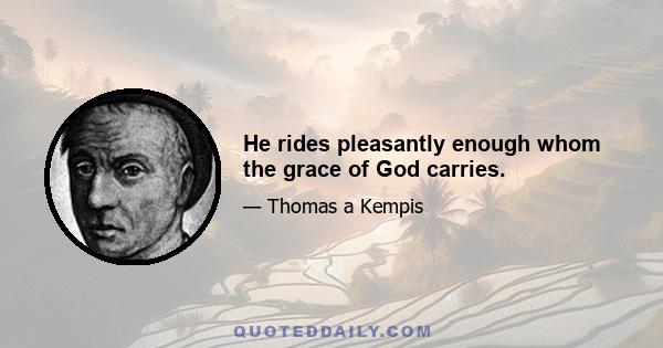 He rides pleasantly enough whom the grace of God carries.