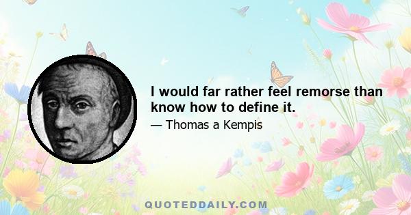 I would far rather feel remorse than know how to define it.