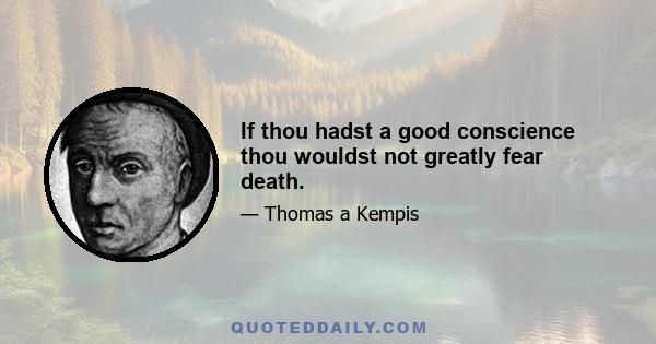 If thou hadst a good conscience thou wouldst not greatly fear death.