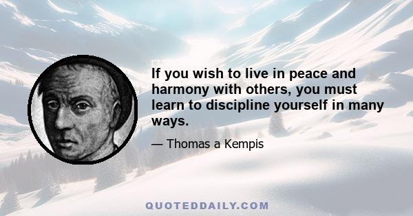 If you wish to live in peace and harmony with others, you must learn to discipline yourself in many ways.