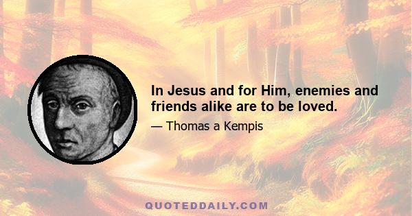 In Jesus and for Him, enemies and friends alike are to be loved.