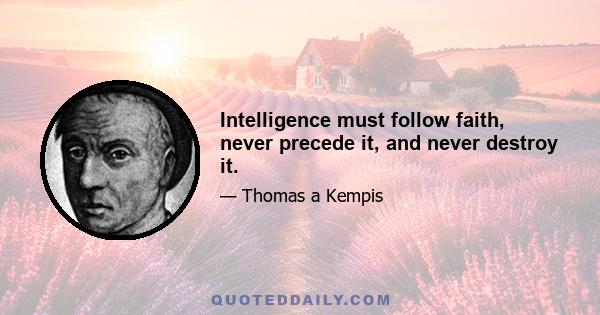 Intelligence must follow faith, never precede it, and never destroy it.