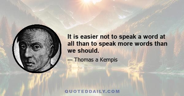 It is easier not to speak a word at all than to speak more words than we should.