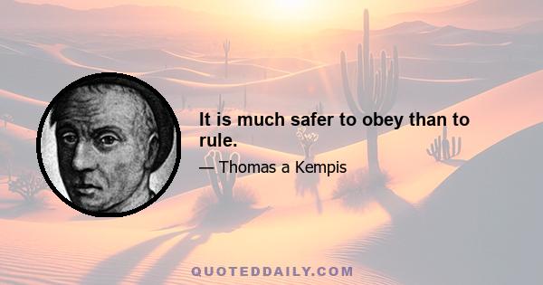 It is much safer to obey than to rule.