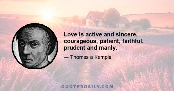 Love is active and sincere, courageous, patient, faithful, prudent and manly.