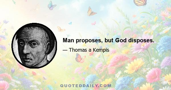 Man proposes, but God disposes.