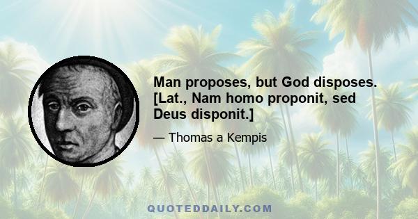 Man proposes, but God disposes. [Lat., Nam homo proponit, sed Deus disponit.]