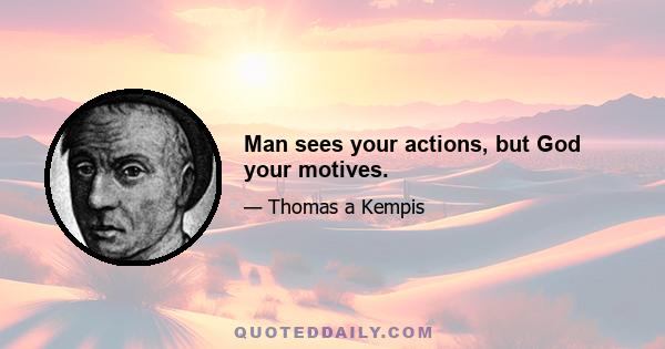 Man sees your actions, but God your motives.