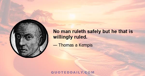 No man ruleth safely but he that is willingly ruled.