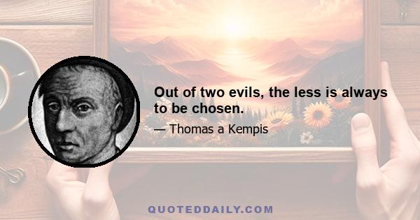 Out of two evils, the less is always to be chosen.