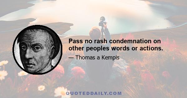 Pass no rash condemnation on other peoples words or actions.