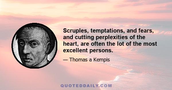 Scruples, temptations, and fears, and cutting perplexities of the heart, are often the lot of the most excellent persons.