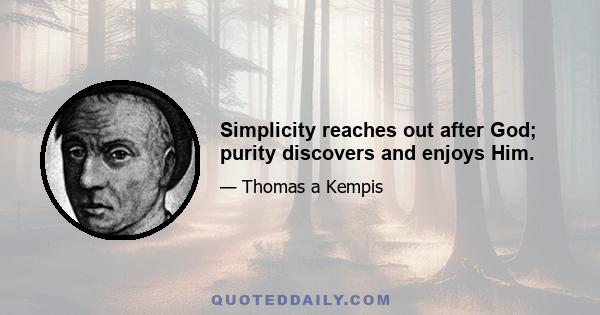 Simplicity reaches out after God; purity discovers and enjoys Him.