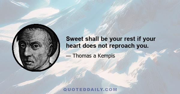 Sweet shall be your rest if your heart does not reproach you.