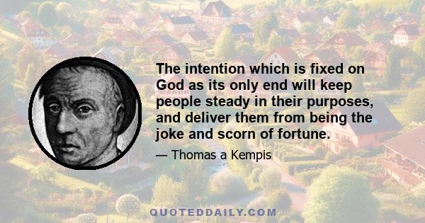 The intention which is fixed on God as its only end will keep people steady in their purposes, and deliver them from being the joke and scorn of fortune.