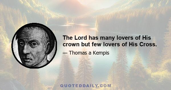 The Lord has many lovers of His crown but few lovers of His Cross.