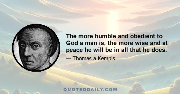 The more humble and obedient to God a man is, the more wise and at peace he will be in all that he does.