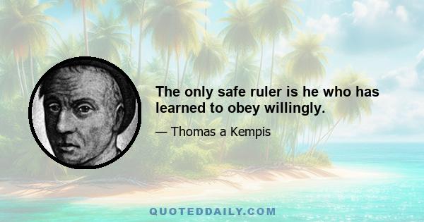 The only safe ruler is he who has learned to obey willingly.