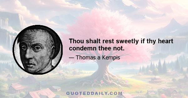 Thou shalt rest sweetly if thy heart condemn thee not.