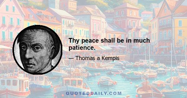 Thy peace shall be in much patience.