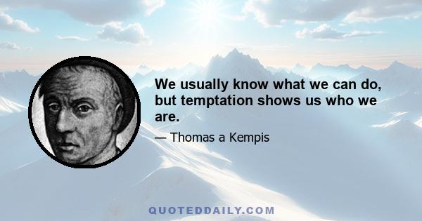 We usually know what we can do, but temptation shows us who we are.