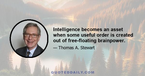 Intelligence becomes an asset when some useful order is created out of free-floating brainpower.