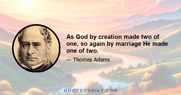 As God by creation made two of one, so again by marriage He made one of two.