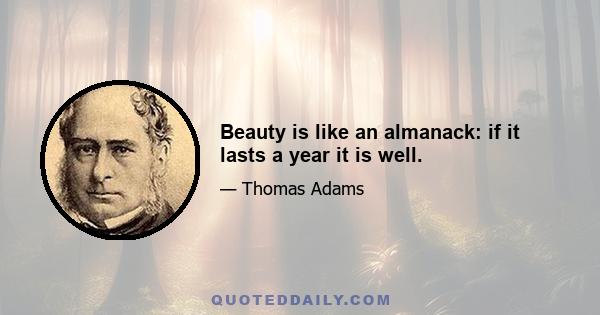 Beauty is like an almanack: if it lasts a year it is well.