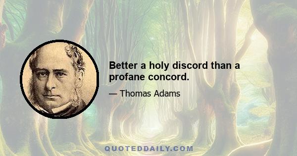 Better a holy discord than a profane concord.