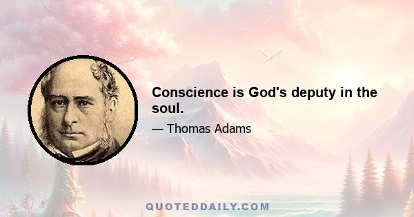 Conscience is God's deputy in the soul.