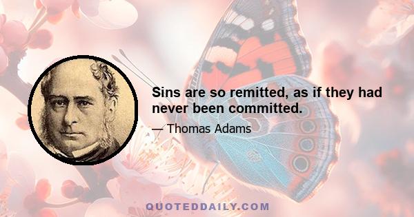 Sins are so remitted, as if they had never been committed.