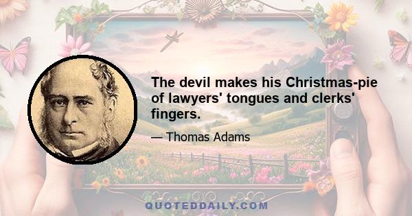 The devil makes his Christmas-pie of lawyers' tongues and clerks' fingers.