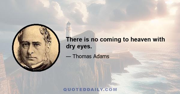 There is no coming to heaven with dry eyes.