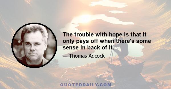 The trouble with hope is that it only pays off when there's some sense in back of it.