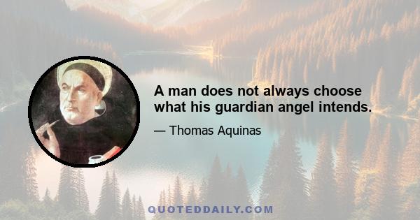 A man does not always choose what his guardian angel intends.