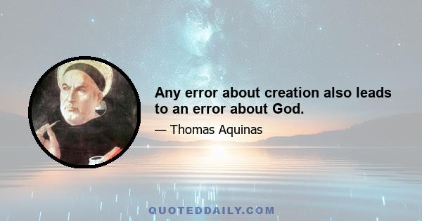 Any error about creation also leads to an error about God.