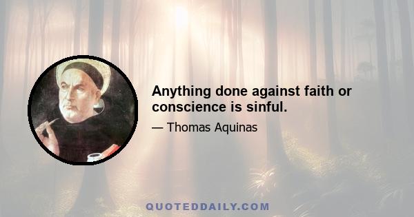 Anything done against faith or conscience is sinful.