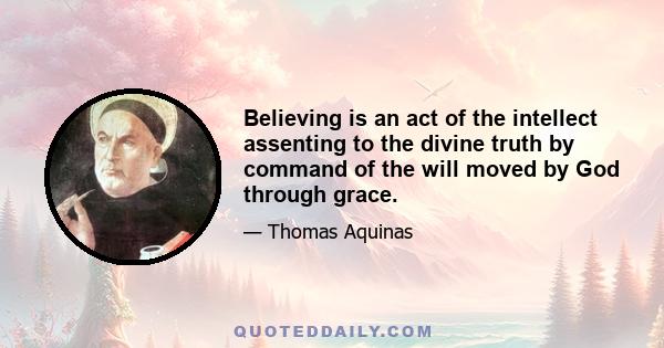 Believing is an act of the intellect assenting to the divine truth by command of the will moved by God through grace.