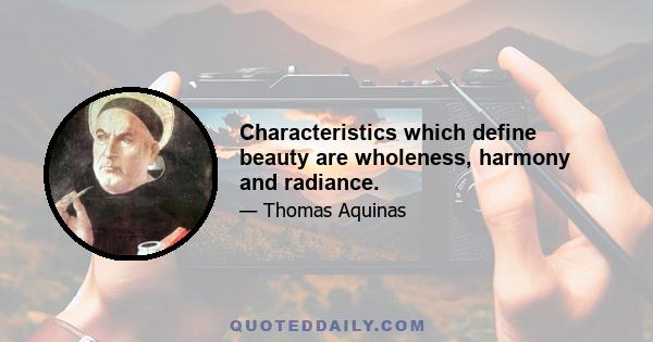 Characteristics which define beauty are wholeness, harmony and radiance.