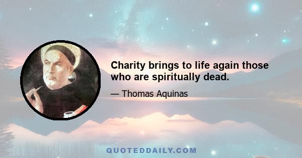 Charity brings to life again those who are spiritually dead.