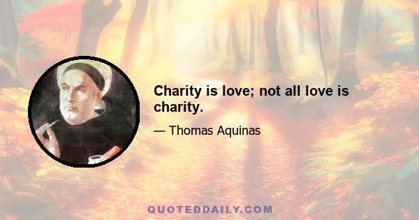 Charity is love; not all love is charity.