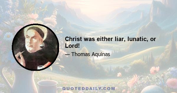 Christ was either liar, lunatic, or Lord!