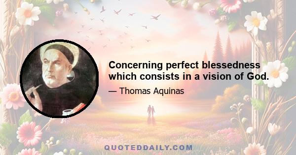 Concerning perfect blessedness which consists in a vision of God.