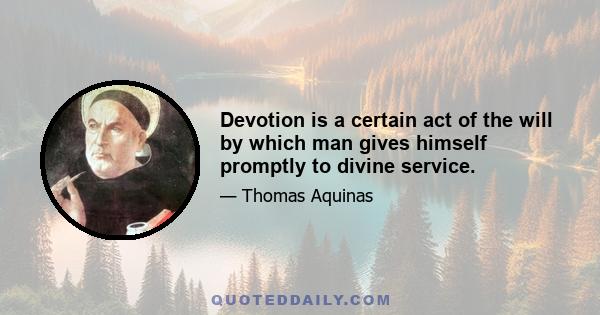 Devotion is a certain act of the will by which man gives himself promptly to divine service.