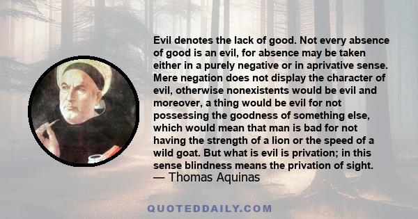 Evil denotes the lack of good. Not every absence of good is an evil, for absence may be taken either in a purely negative or in aprivative sense. Mere negation does not display the character of evil, otherwise