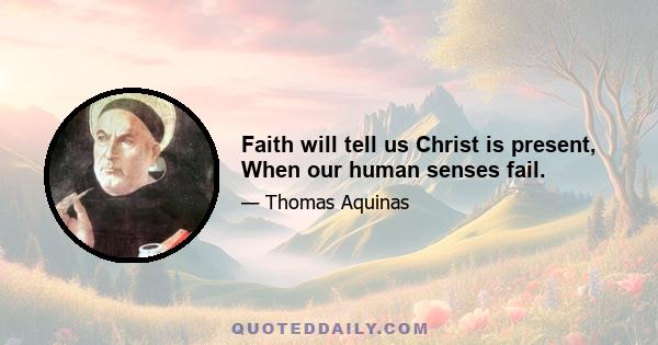 Faith will tell us Christ is present, When our human senses fail.