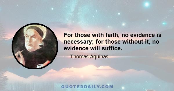 For those with faith, no evidence is necessary; for those without it, no evidence will suffice.